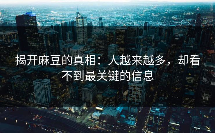 揭开麻豆的真相:人越来越多,却看不到最关键的信息 揭开麻豆的真相:人越来越多,却看不到最关键的信息