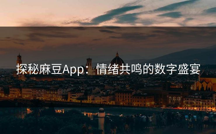 探秘麻豆App：情绪共鸣的数字盛宴